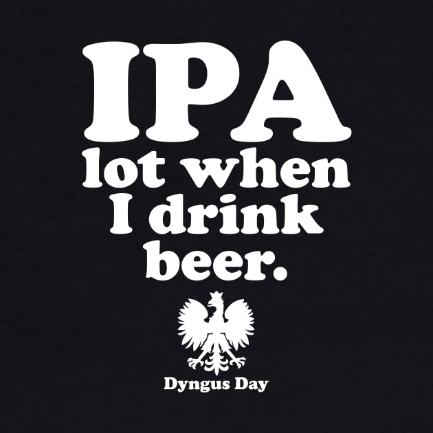 Dyngus Day Polish IPA A Lot When I Drink Beer by PodDesignShop